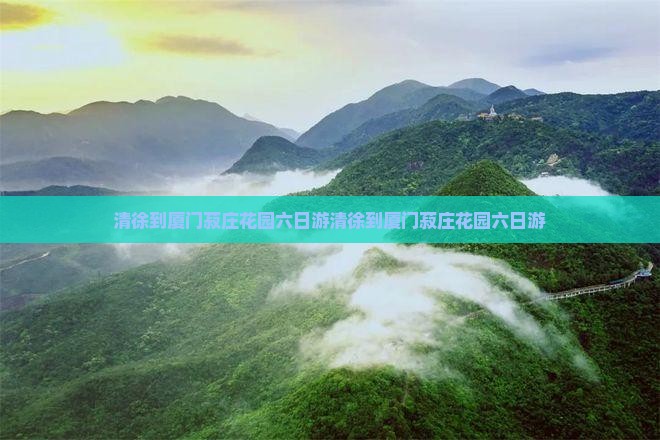 清徐到厦门菽庄花园六日游