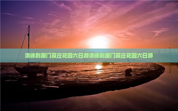 清徐到厦门菽庄花园六日游