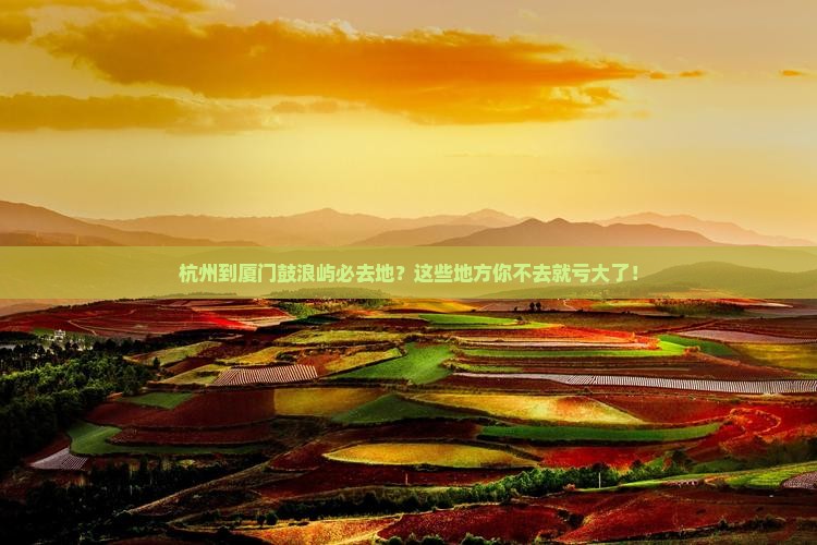 杭州到厦门鼓浪屿必去地