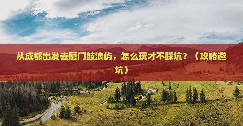 雅安到厦门鼓浪屿自由行