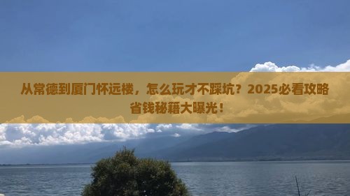 常德到厦门怀远楼哪里玩