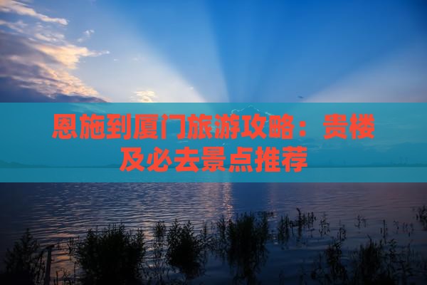 恩施到厦门和贵楼必去地