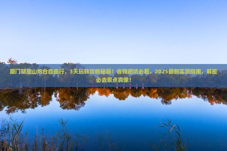 黑河去厦门胡里山炮台自由行