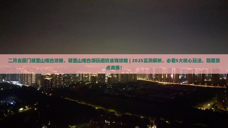 二月去厦门胡里山炮台攻略