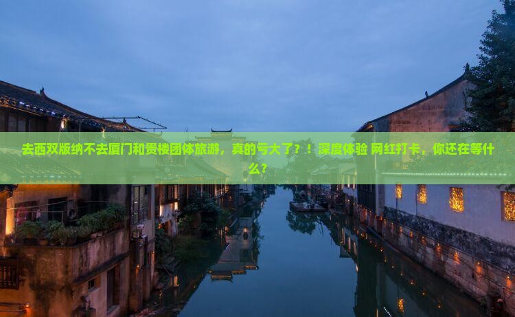 西双版纳去厦门和贵楼团体旅游