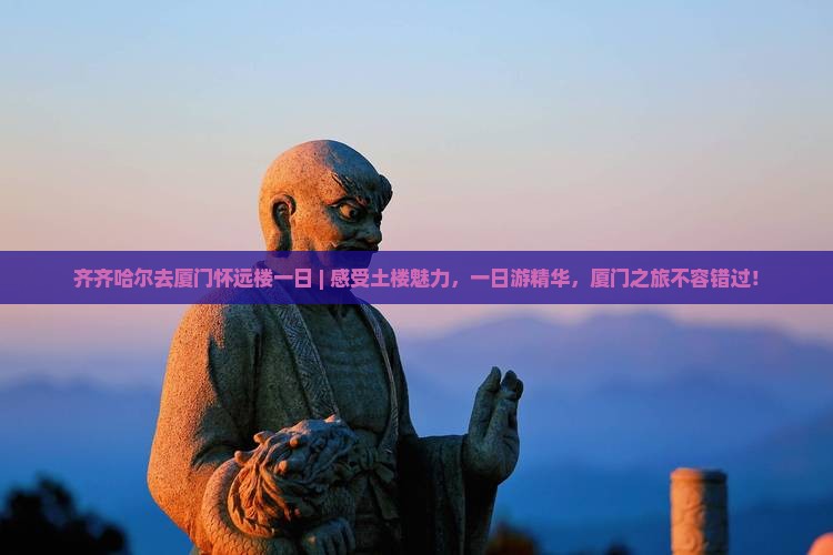 齐齐哈尔去厦门怀远楼一日