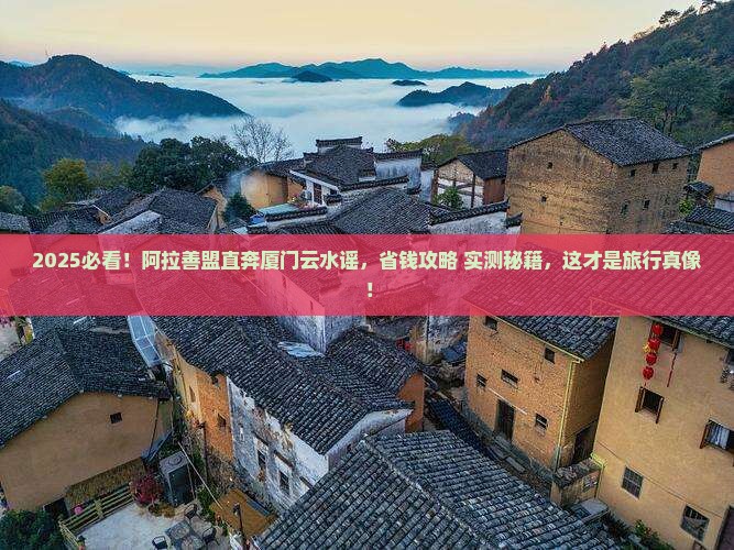 阿拉善盟到厦门云水谣旅游
