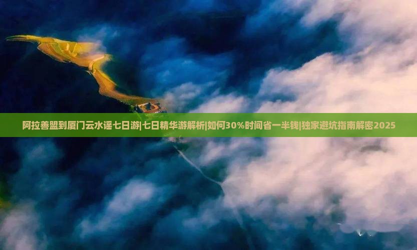 阿拉善盟到厦门云水谣七日游