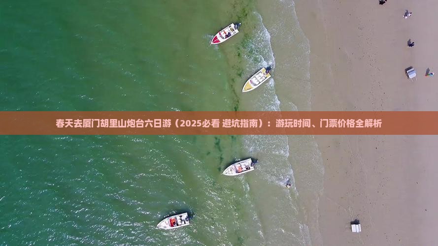 春天去厦门胡里山炮台六日游