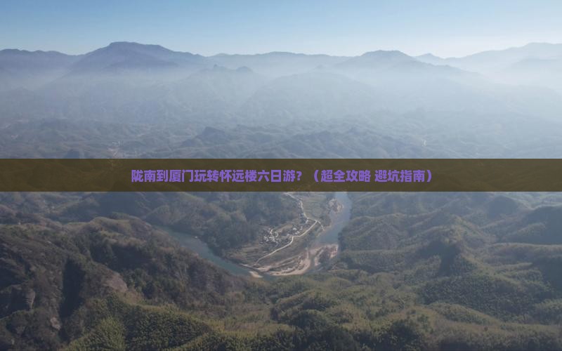 陇南去厦门怀远楼六日游