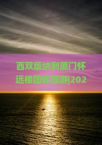 西双版纳到厦门怀远楼团体旅游