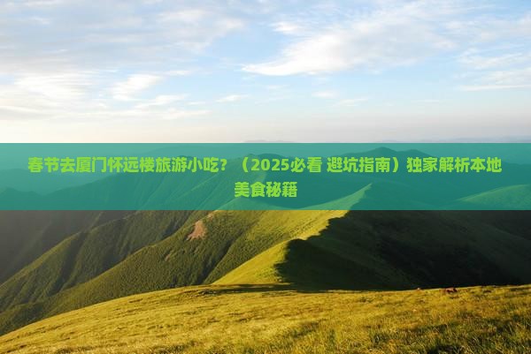 春节去厦门怀远楼旅游小吃