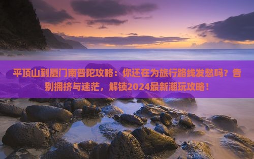 平顶山到厦门南普陀攻略