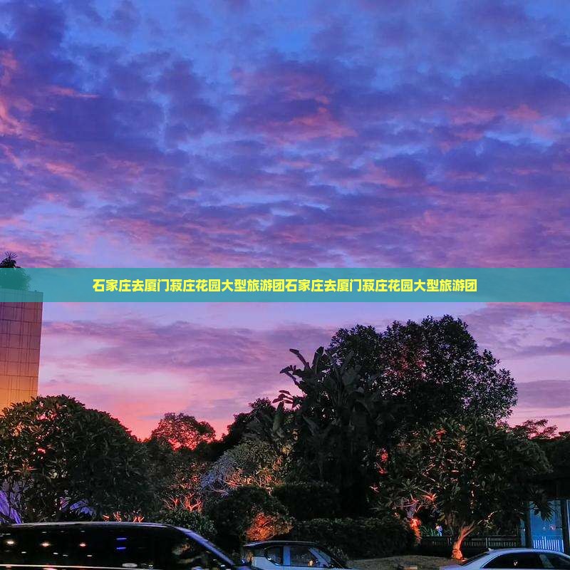 石家庄去厦门菽庄花园大型旅游团