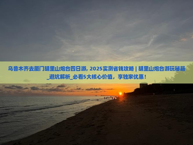 乌鲁木齐去厦门胡里山炮台四日游