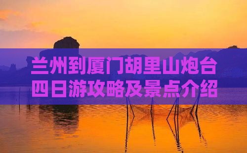 兰州到厦门胡里山炮台四日游