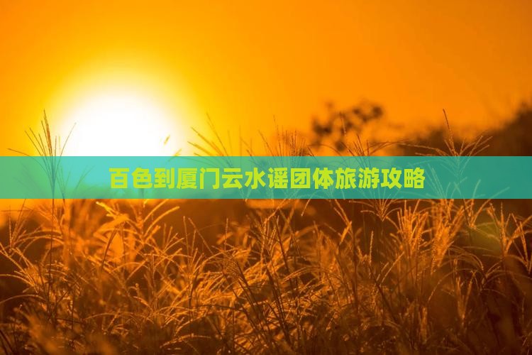 百色到厦门云水谣团体旅游