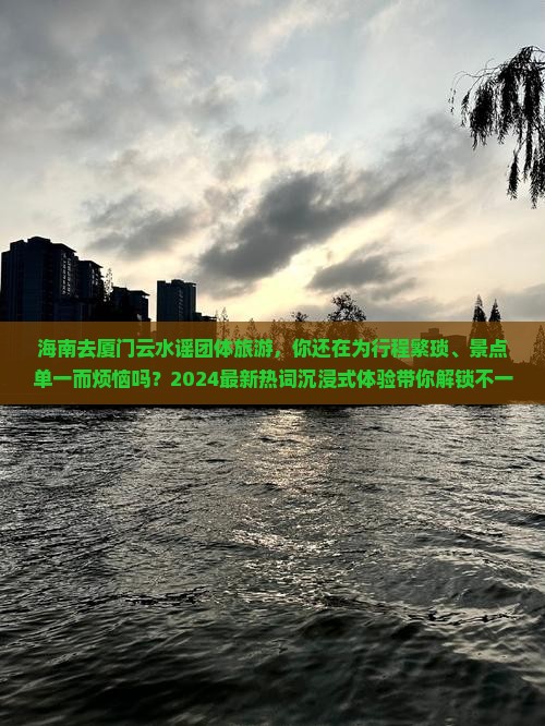 海南去厦门云水谣团体旅游