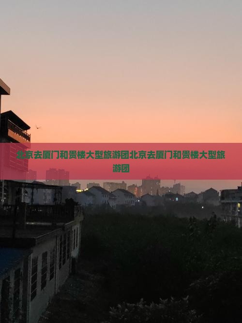 北京去厦门和贵楼大型旅游团