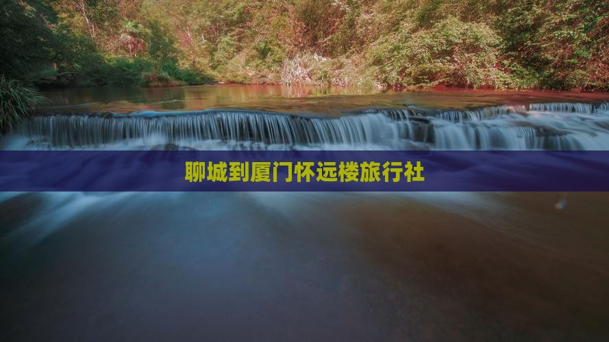 聊城到厦门怀远楼旅行社