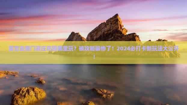 昌吉去厦门菽庄花园哪里玩
