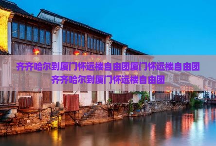 齐齐哈尔到厦门怀远楼自由团