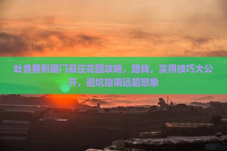 吐鲁番到厦门菽庄花园攻略