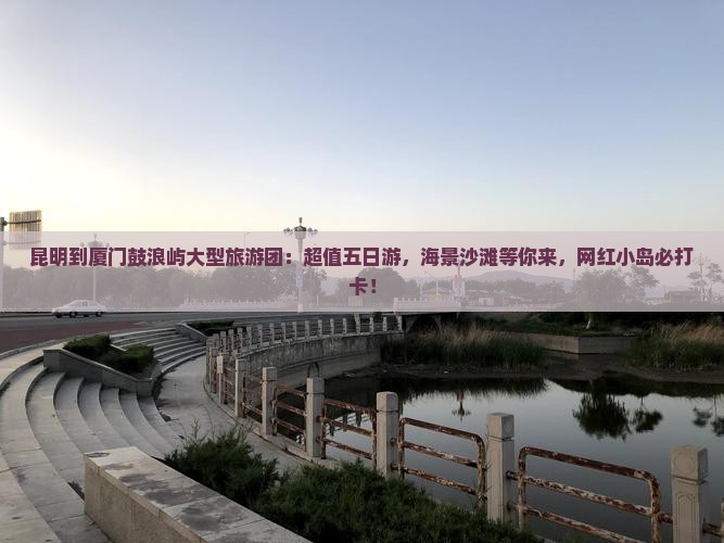 昆明到厦门鼓浪屿大型旅游团