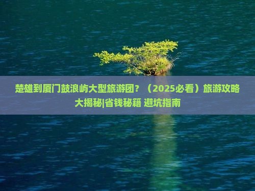 楚雄到厦门鼓浪屿大型旅游团