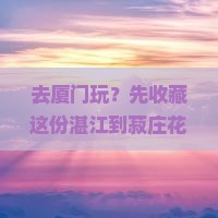 湛江去厦门菽庄花园旅游小吃
