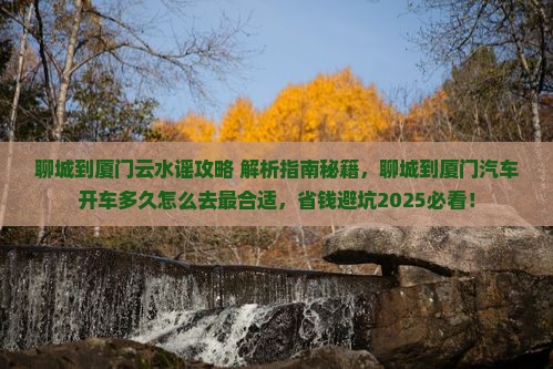聊城到厦门云水谣攻略