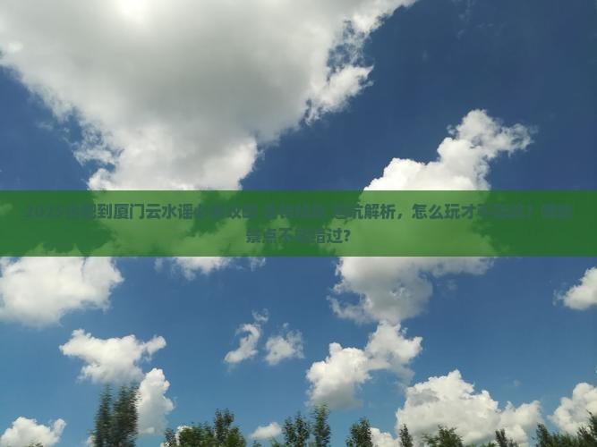 合肥到厦门云水谣哪里玩