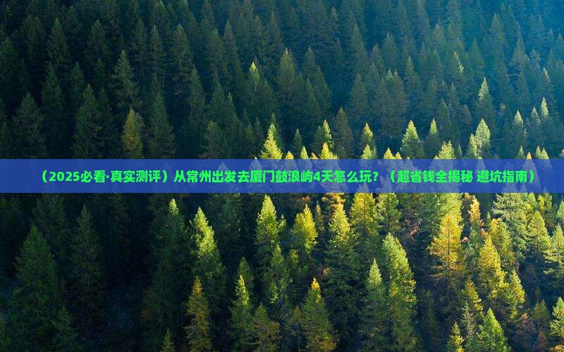 常州到厦门鼓浪屿四日游