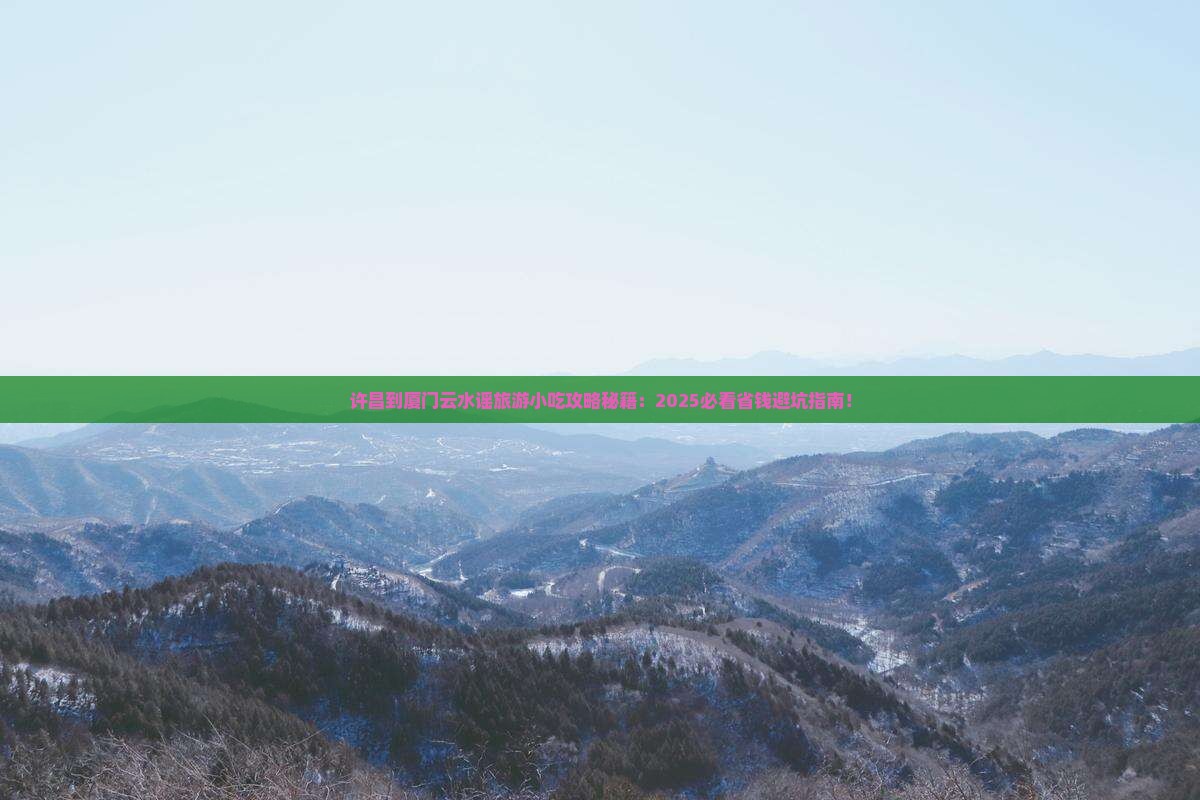 许昌到厦门云水谣旅游小吃 许昌到厦门云水谣旅游小吃