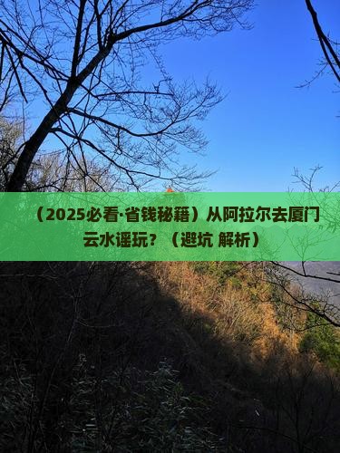 阿拉尔到厦门云水谣哪里玩