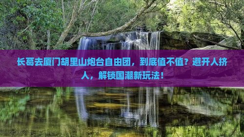 长葛去厦门胡里山炮台自由团