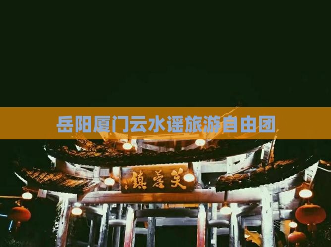 岳阳去厦门云水谣自由团