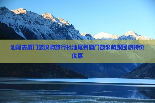 汕尾去厦门鼓浪屿旅行社