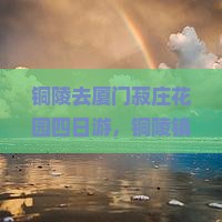 铜陵去厦门菽庄花园四日游