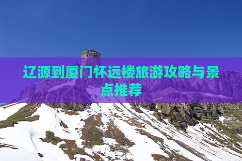 辽源到厦门怀远楼哪里玩
