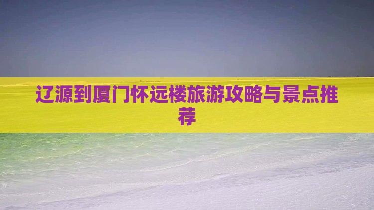 辽源到厦门怀远楼哪里玩