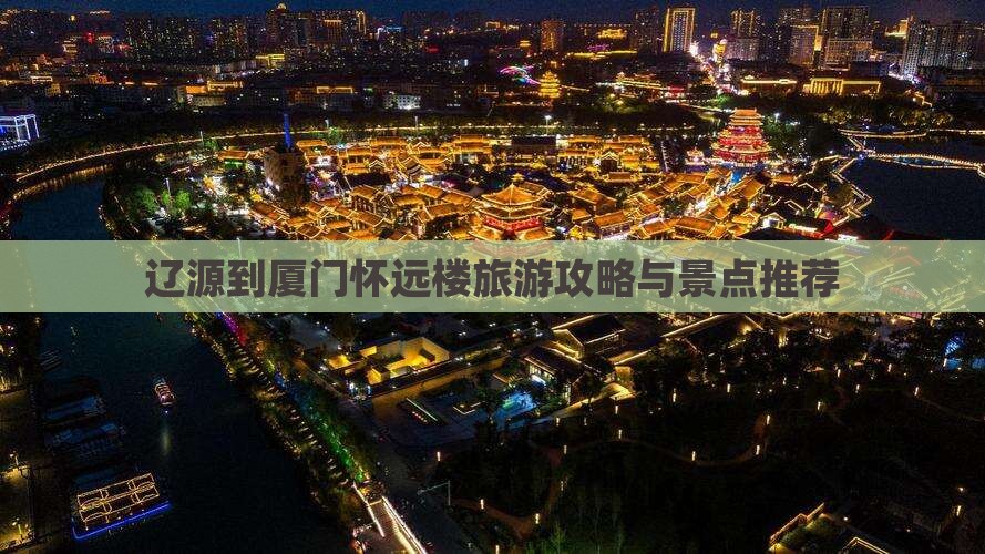 辽源到厦门怀远楼哪里玩