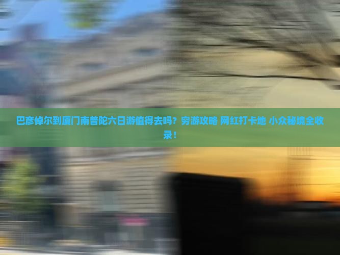 巴彦倬尔到厦门南普陀六日游