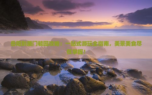 岳阳到厦门毓园攻略