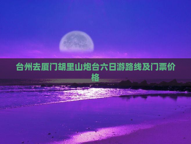 台州去厦门胡里山炮台六日游