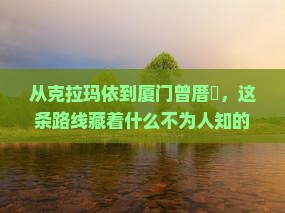 克拉玛依到厦门曾厝埯必去地