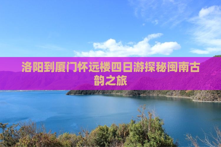 洛阳到厦门怀远楼四日游