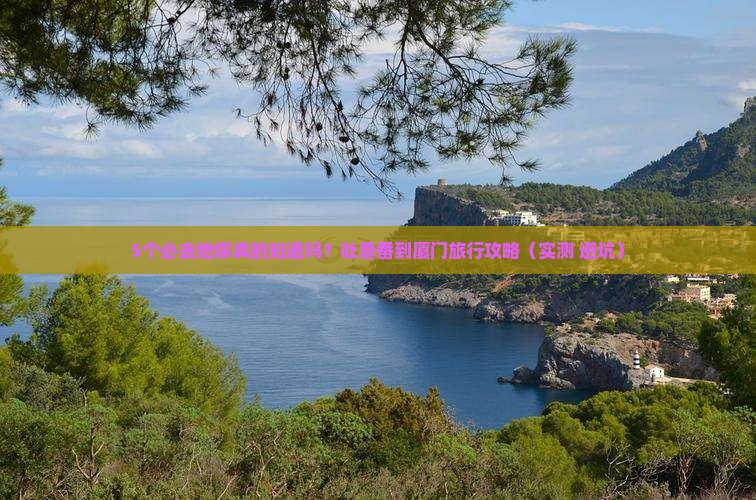 吐鲁番到厦门必去地