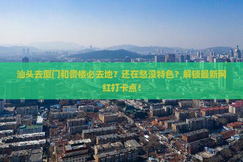 汕头去厦门和贵楼必去地