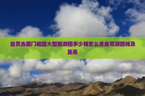 自贡去厦门毓园大型旅游团